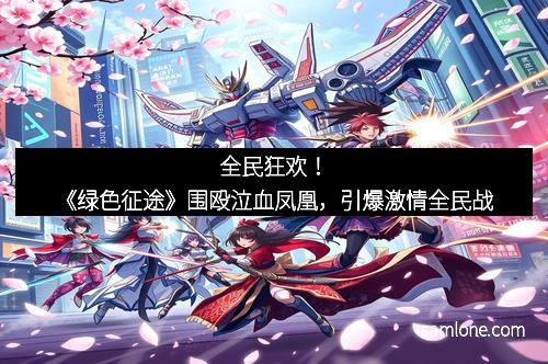 全民狂欢！《绿色征途》围殴泣血凤凰，引爆激情全民战