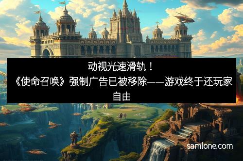 动视光速滑轨！《使命召唤》强制广告已被移除——游戏终于还玩家自由